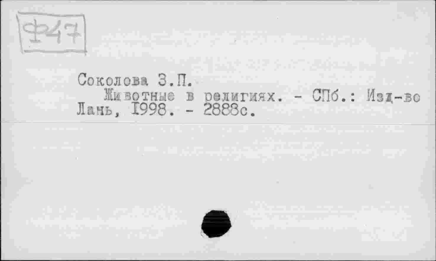 ﻿Соколова З.П.
Животные в религиях. - СПб.: Изд-во Лань, 1998. - 2888с.